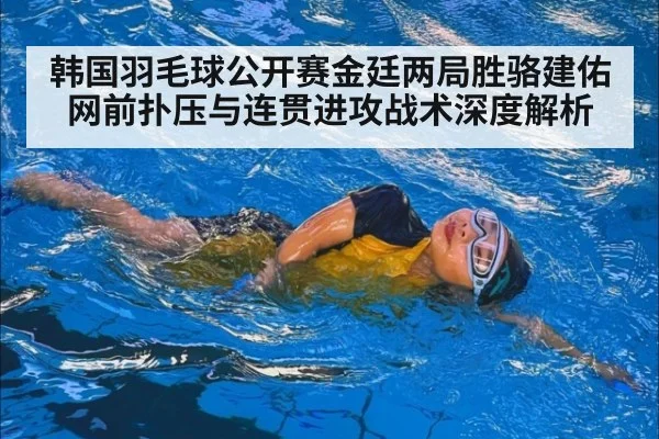 韩国羽毛球公开赛金廷两局胜骆建佑网前扑压与连贯进攻战术深度解析