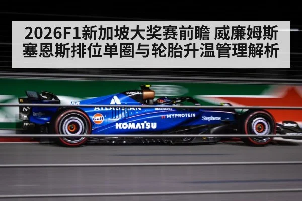 2026F1新加坡大奖赛前瞻 威廉姆斯塞恩斯排位单圈与轮胎升温管理解析